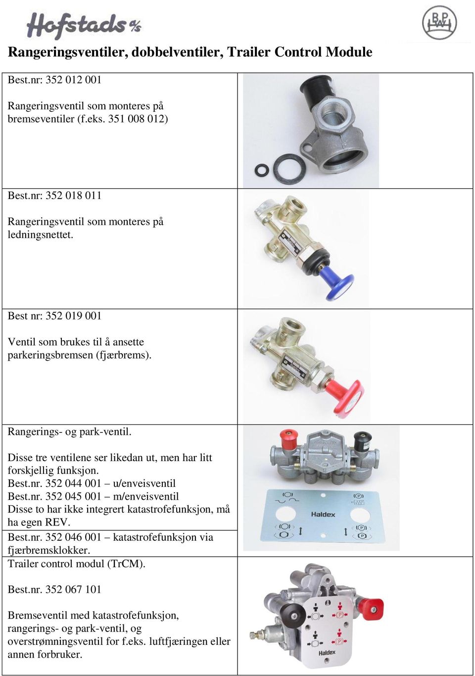 Disse tre ventilene ser likedan ut, men har litt forskjellig funksjon. Best.nr. 352 044 001 u/enveisventil Best.nr. 352 045 001 m/enveisventil Disse to har ikke integrert katastrofefunksjon, må ha egen REV.