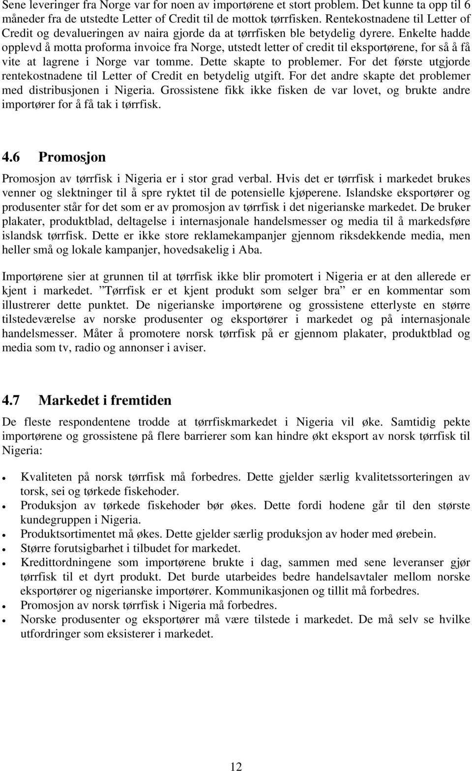 Enkelte hadde opplevd å motta proforma invoice fra Norge, utstedt letter of credit til eksportørene, for så å få vite at lagrene i Norge var tomme. Dette skapte to problemer.