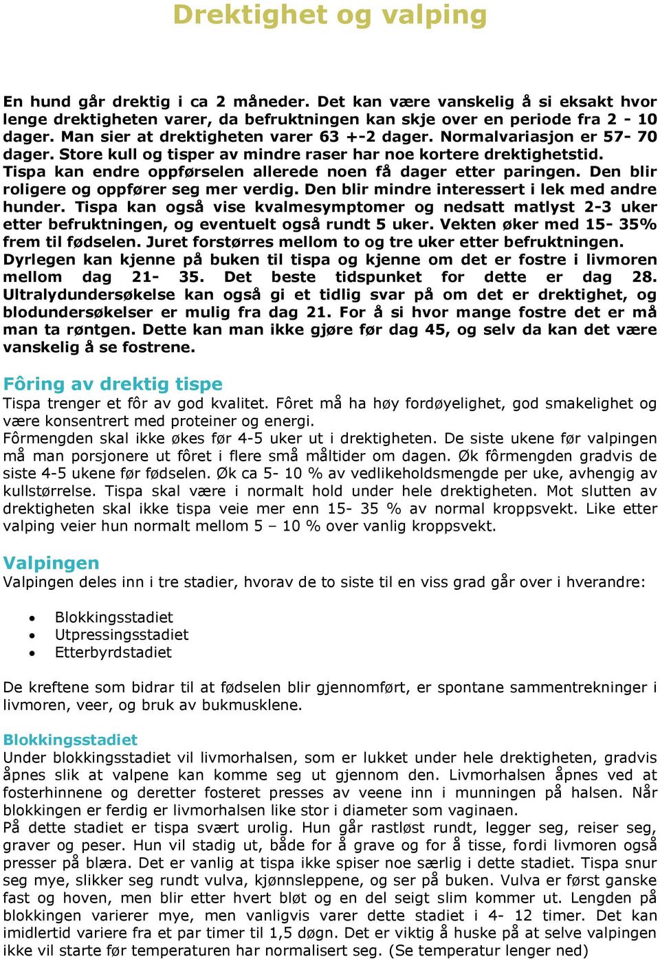 Tispa kan endre oppførselen allerede noen få dager etter paringen. Den blir roligere og oppfører seg mer verdig. Den blir mindre interessert i lek med andre hunder.