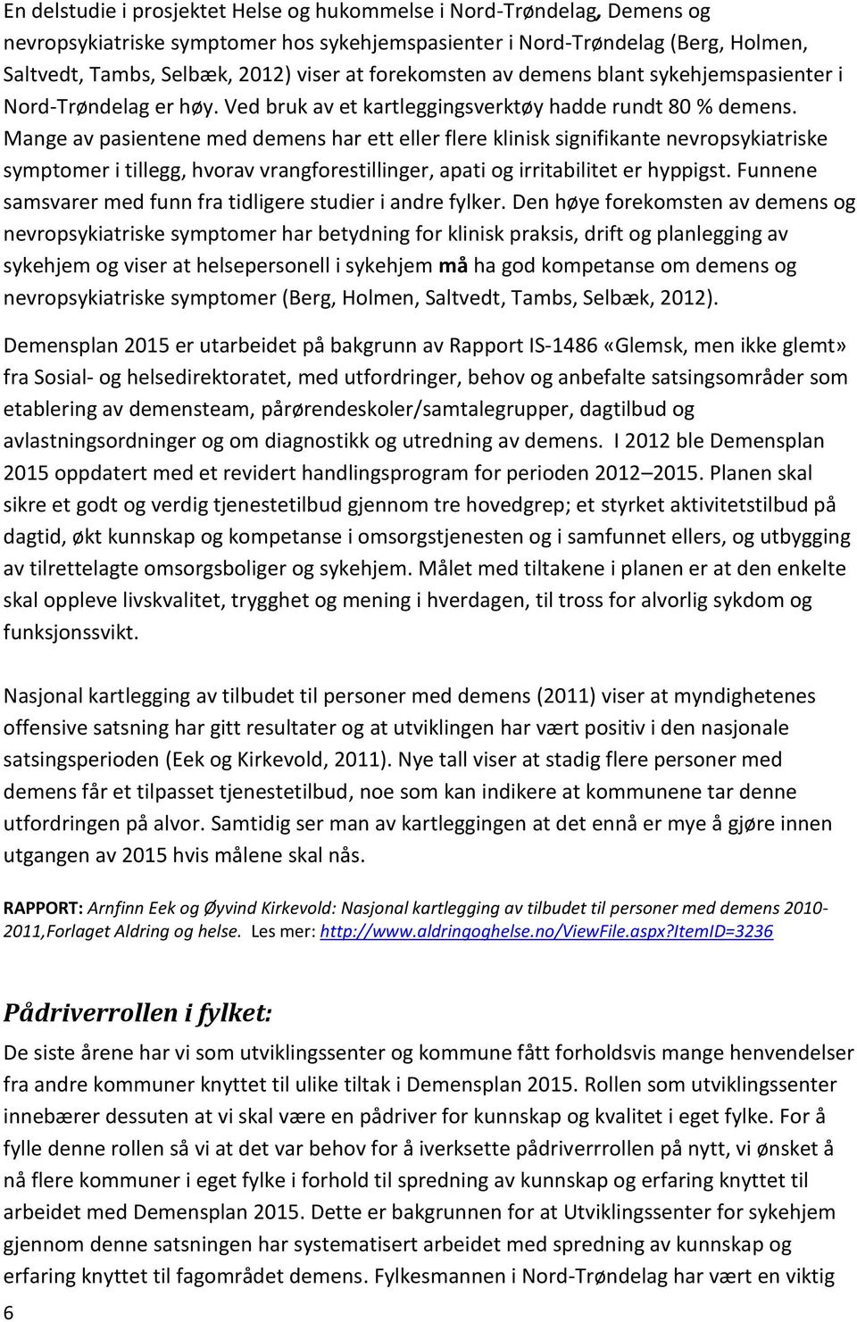 Mange av pasientene med demens har ett eller flere klinisk signifikante nevropsykiatriske symptomer i tillegg, hvorav vrangforestillinger, apati og irritabilitet er hyppigst.