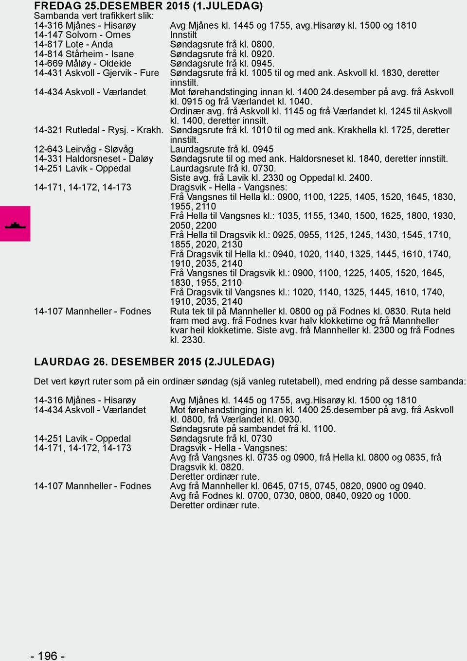 frå Askvoll kl. 0915 og frå Værlandet kl. 1040. Ordinær avg. frå Askvoll kl. 1145 og frå Værlandet kl. 1245 til Askvoll kl. 1400, deretter innsilt. 14-321 Rutledal - Rysj. - Krakh. Søndagsrute frå kl.