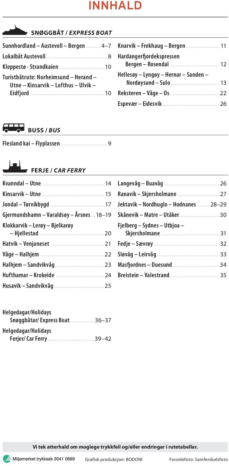 .. 12 Hellesøy Lyngøy Hernar Sanden Nordøysund Sulo... 13 Reksteren Våge Os...22 Espevær Eidesvik...26 BUSS / BUS Flesland kai Flyplassen... 9 FERJE / CAR FERRY Kvanndal Utne... 14 Kinsarvik Utne.