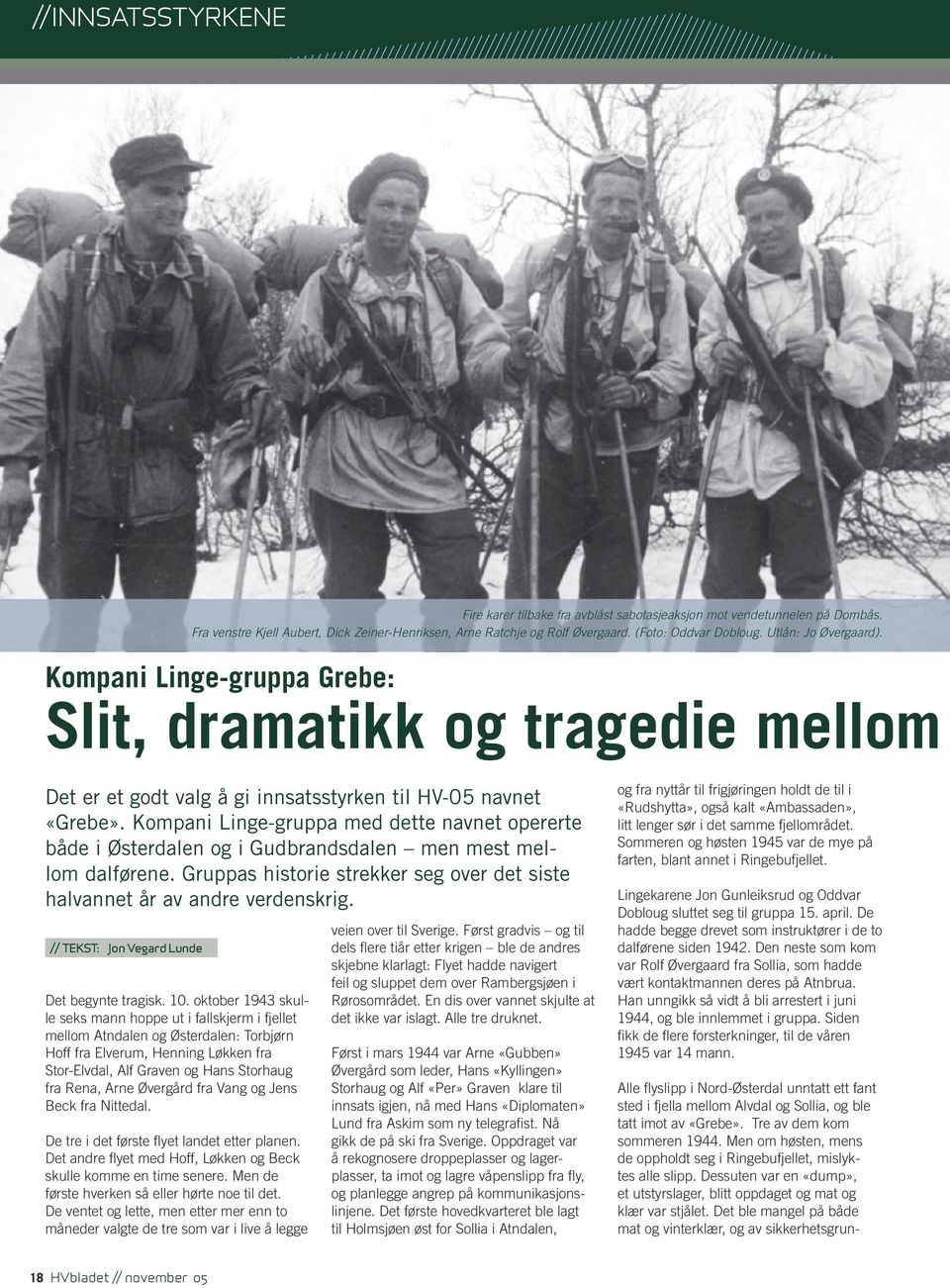 Kompani Linge-gruppa med dette navnet opererte både i Østerdalen og i Gudbrandsdalen men mest mellom dalførene. Gruppas historie strekker seg over det siste halvannet år av andre verdenskrig.