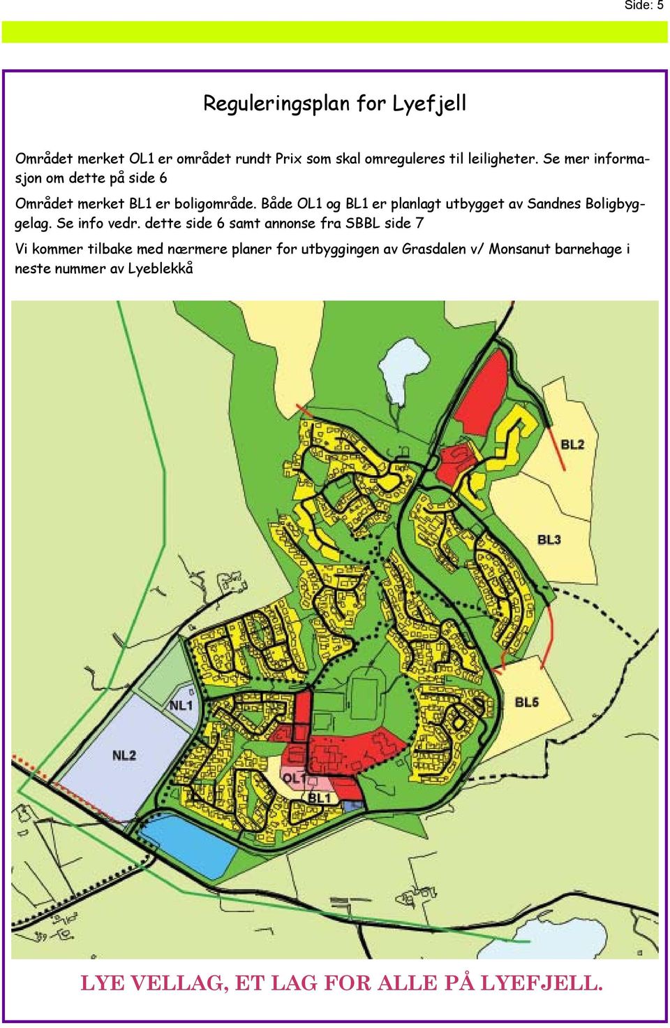 Både OL1 og BL1 er planlagt utbygget av Sandnes Boligbyggelag. Se info vedr.