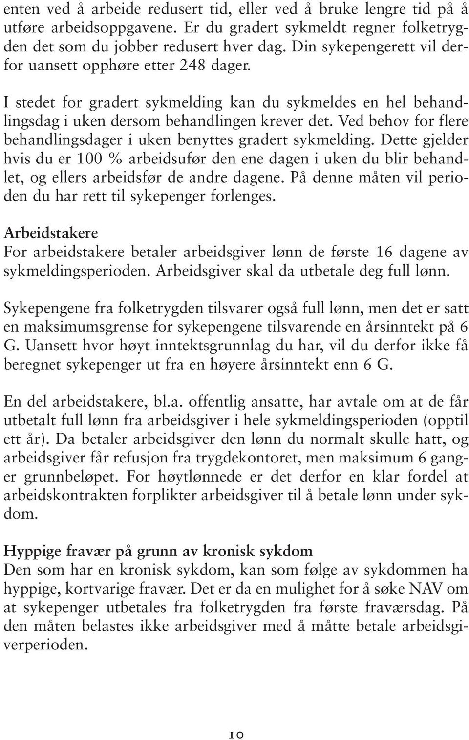 Ved behov for flere behandlingsdager i uken benyttes gradert sykmelding. Dette gjelder hvis du er 100 % arbeidsufør den ene dagen i uken du blir behandlet, og ellers arbeidsfør de andre dagene.