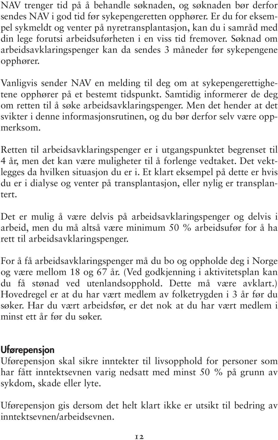 Søknad om arbeidsavklaringspenger kan da sendes 3 måneder før sykepengene opphører. Vanligvis sender NAV en melding til deg om at sykepengerettighetene opphører på et bestemt tidspunkt.