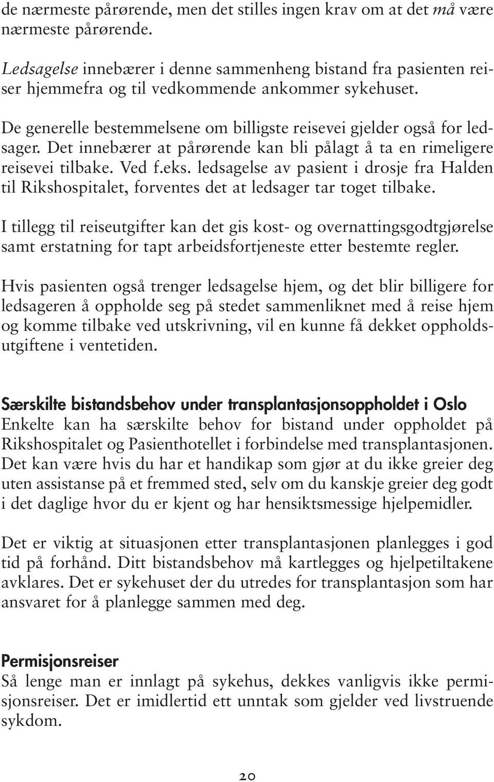 Det innebærer at pårørende kan bli pålagt å ta en rimeligere reisevei tilbake. Ved f.eks. ledsagelse av pasient i drosje fra Halden til Rikshospitalet, forventes det at ledsager tar toget tilbake.