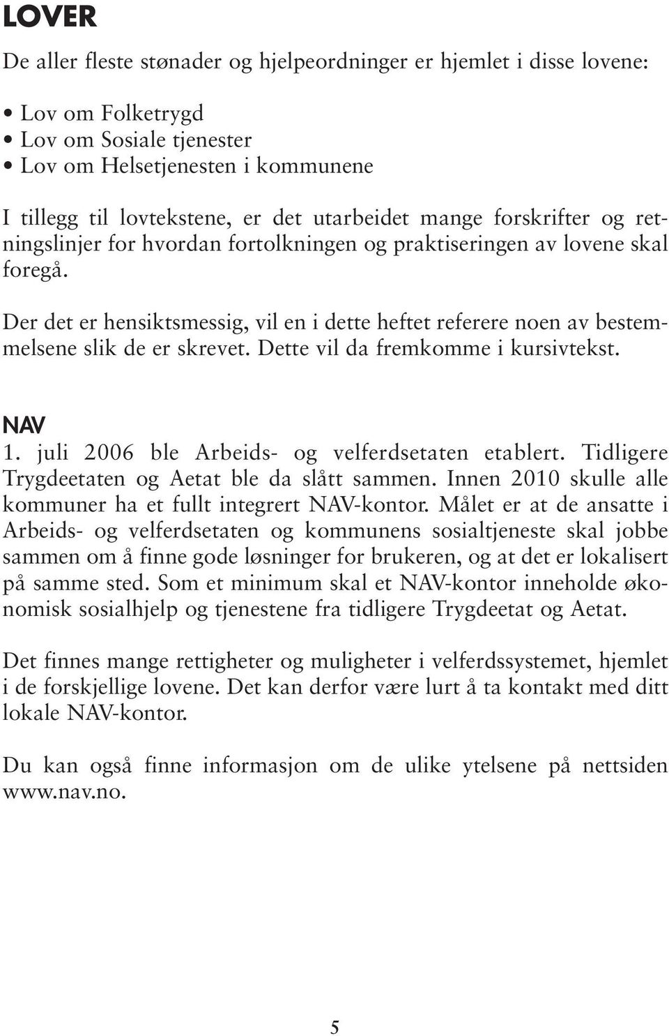 Der det er hensiktsmessig, vil en i dette heftet referere noen av bestemmelsene slik de er skrevet. Dette vil da fremkomme i kursivtekst. NAV 1. juli 2006 ble Arbeids- og velferdsetaten etablert.