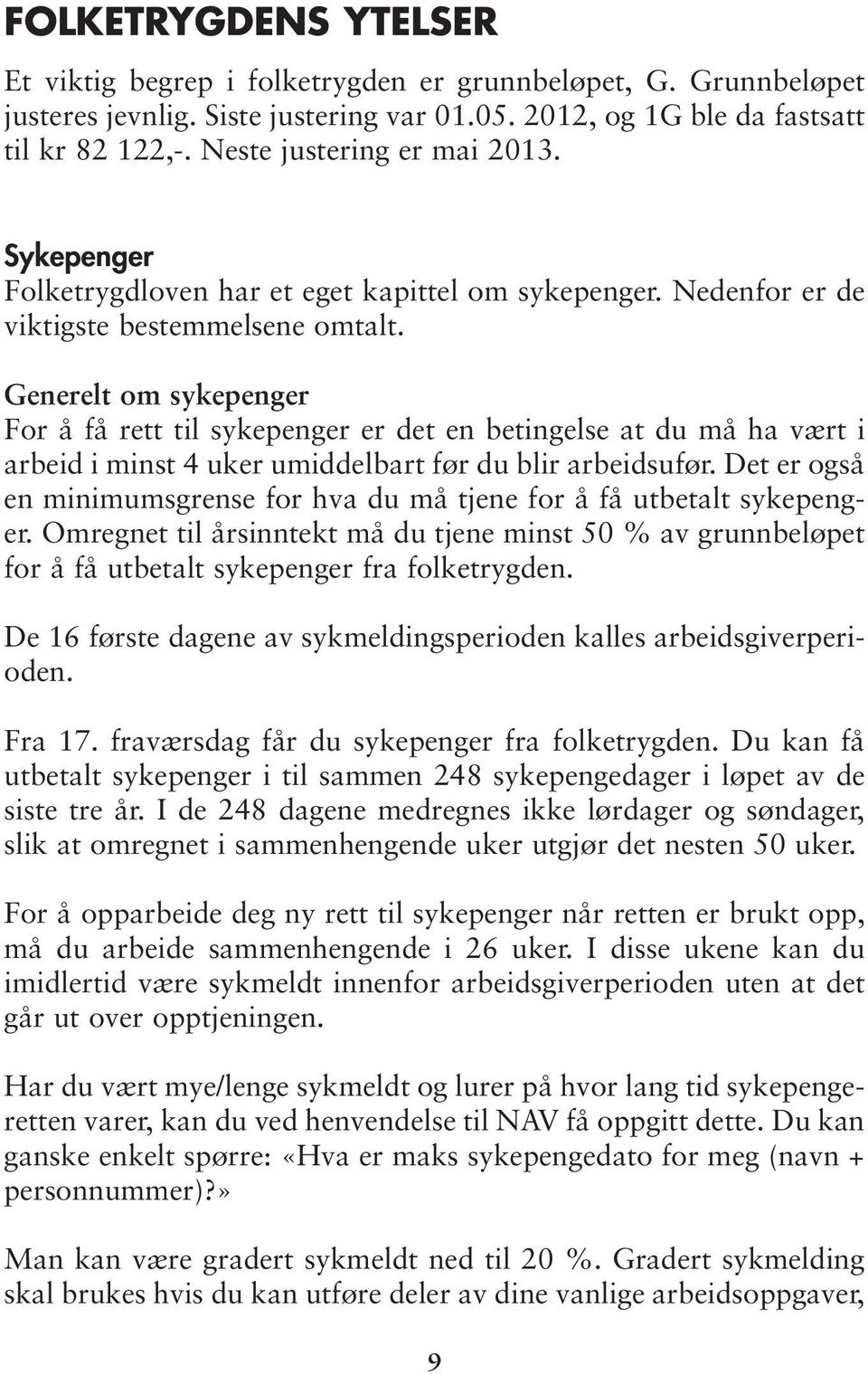 Generelt om sykepenger For å få rett til sykepenger er det en betingelse at du må ha vært i arbeid i minst 4 uker umiddelbart før du blir arbeidsufør.