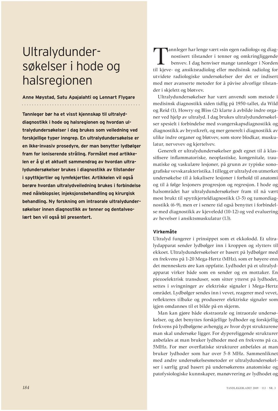 Formålet med artikkelen er å gi et aktuelt sammendrag av hvordan ultralydundersøkelser brukes i diagnostikk av tilstander i spyttkjertler og lymfekjertler.