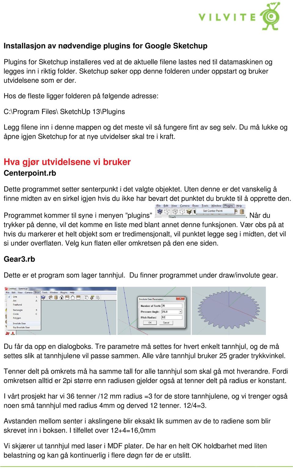 Hos de fleste ligger folderen på følgende adresse: C:\Program Files\ SketchUp 13\Plugins Legg filene inn i denne mappen og det meste vil så fungere fint av seg selv.