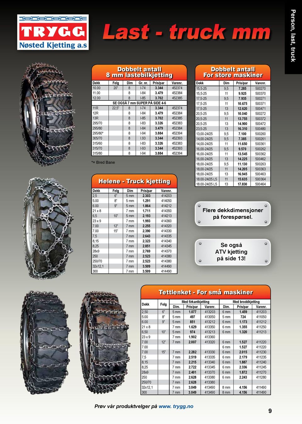 326 452383 315/70 8 I-93 3.344 452393 315/80 8 I-94 3.884 452394 *= Bred Bane Dobbelt antall 8 mm lastebilkjetting Helene - Truck kjetting Dekk Felg Dim Pris/par Varenr. 2,5 6 5 mm 2.303 414203 5.