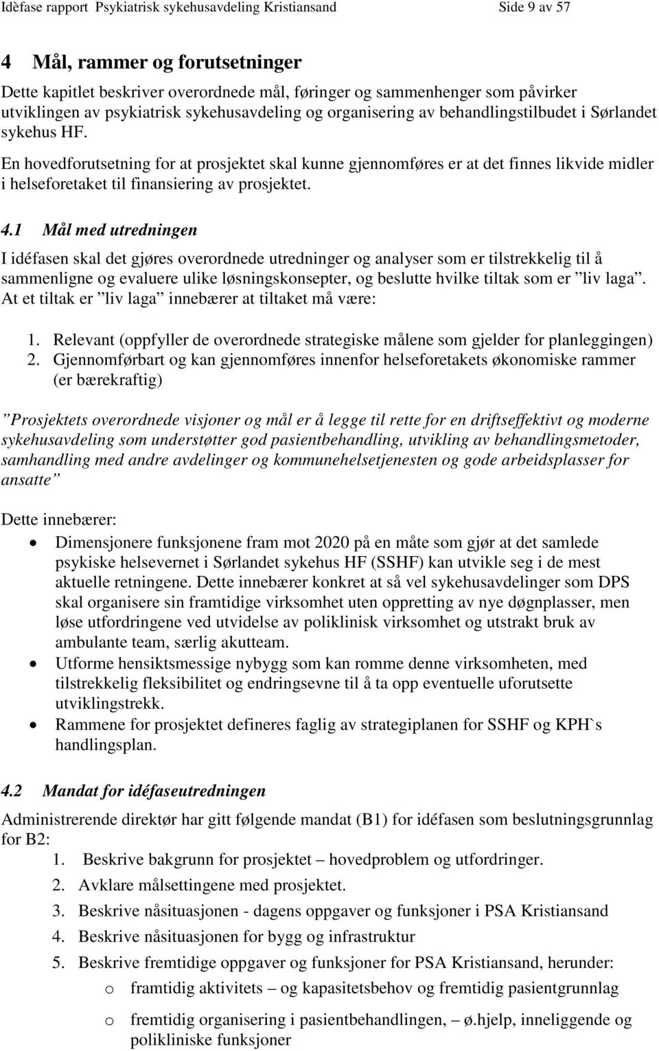 En hovedforutsetning for at prosjektet skal kunne gjennomføres er at det finnes likvide midler i helseforetaket til finansiering av prosjektet. 4.