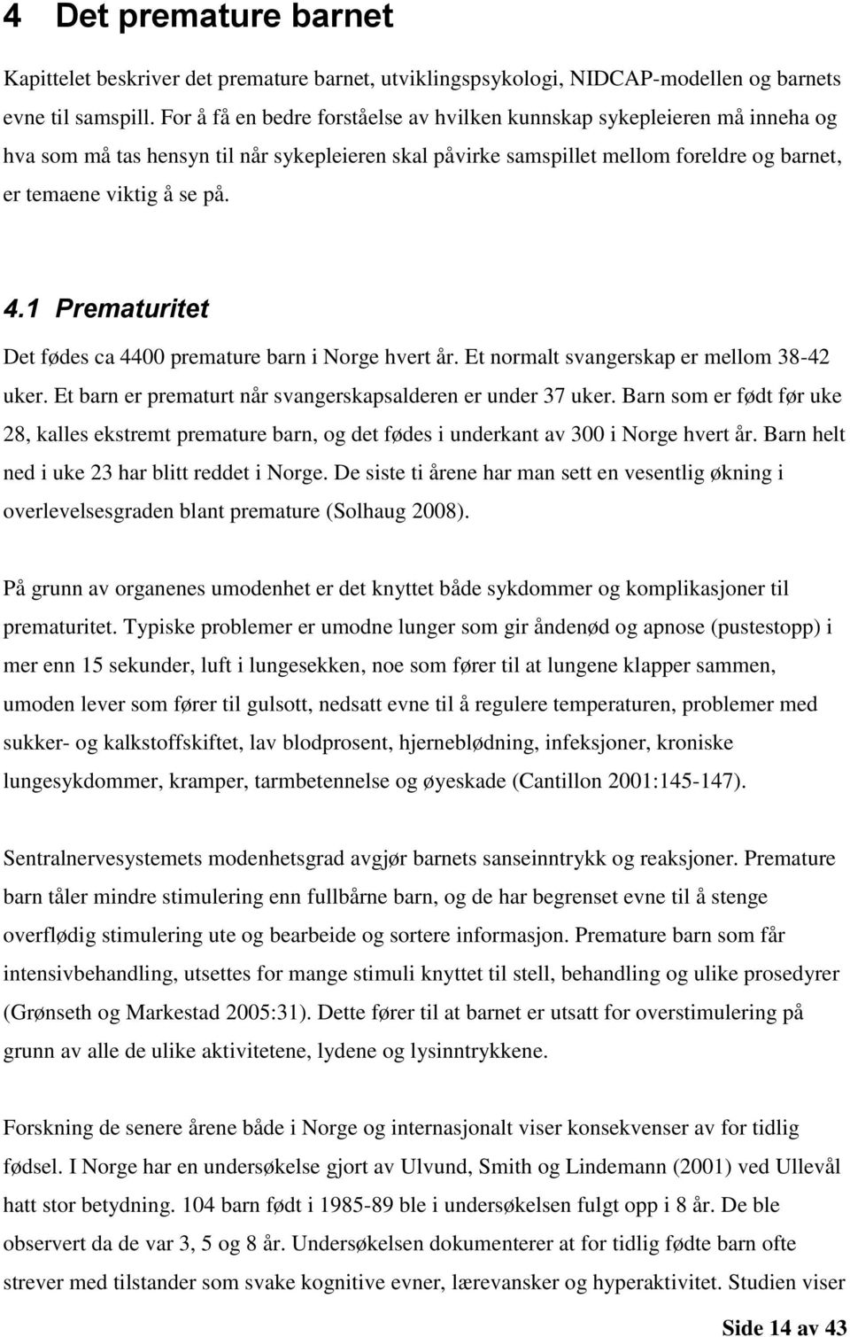 1 Prematuritet Det fødes ca 4400 premature barn i Norge hvert år. Et normalt svangerskap er mellom 38-42 uker. Et barn er prematurt når svangerskapsalderen er under 37 uker.