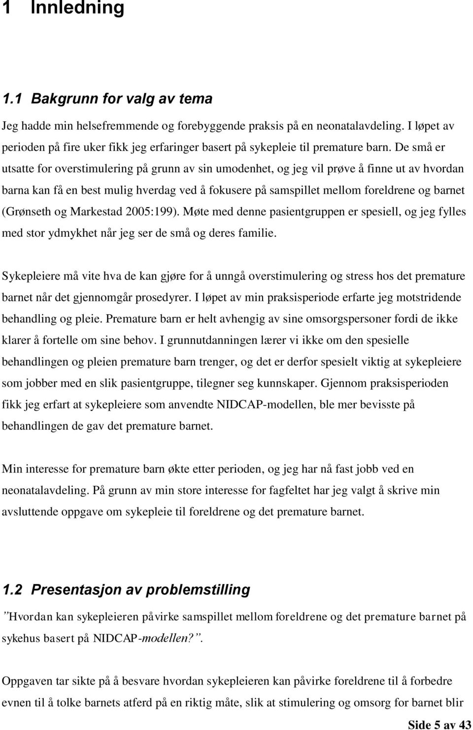 De små er utsatte for overstimulering på grunn av sin umodenhet, og jeg vil prøve å finne ut av hvordan barna kan få en best mulig hverdag ved å fokusere på samspillet mellom foreldrene og barnet