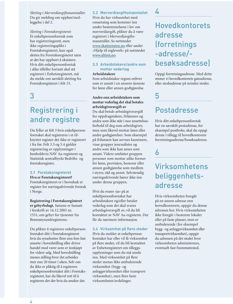 eksistere. Hvis ditt enkeltpersonforetak i slike tilfeller fortsatt skal stå registrert i Enhetsregisteret, må du melde om særskilt sletting fra Foretaksregisteret i felt 15.