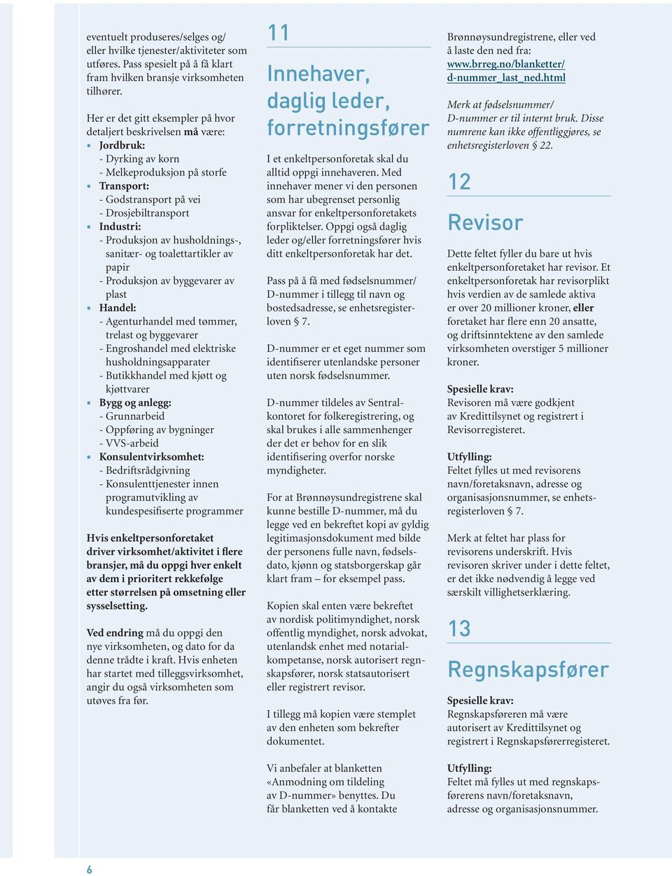 av husholdnings-, sanitær- og toalettartikler av papir - Produksjon av byggevarer av plast Handel: - Agenturhandel med tømmer, trelast og byggevarer - Engroshandel med elektriske