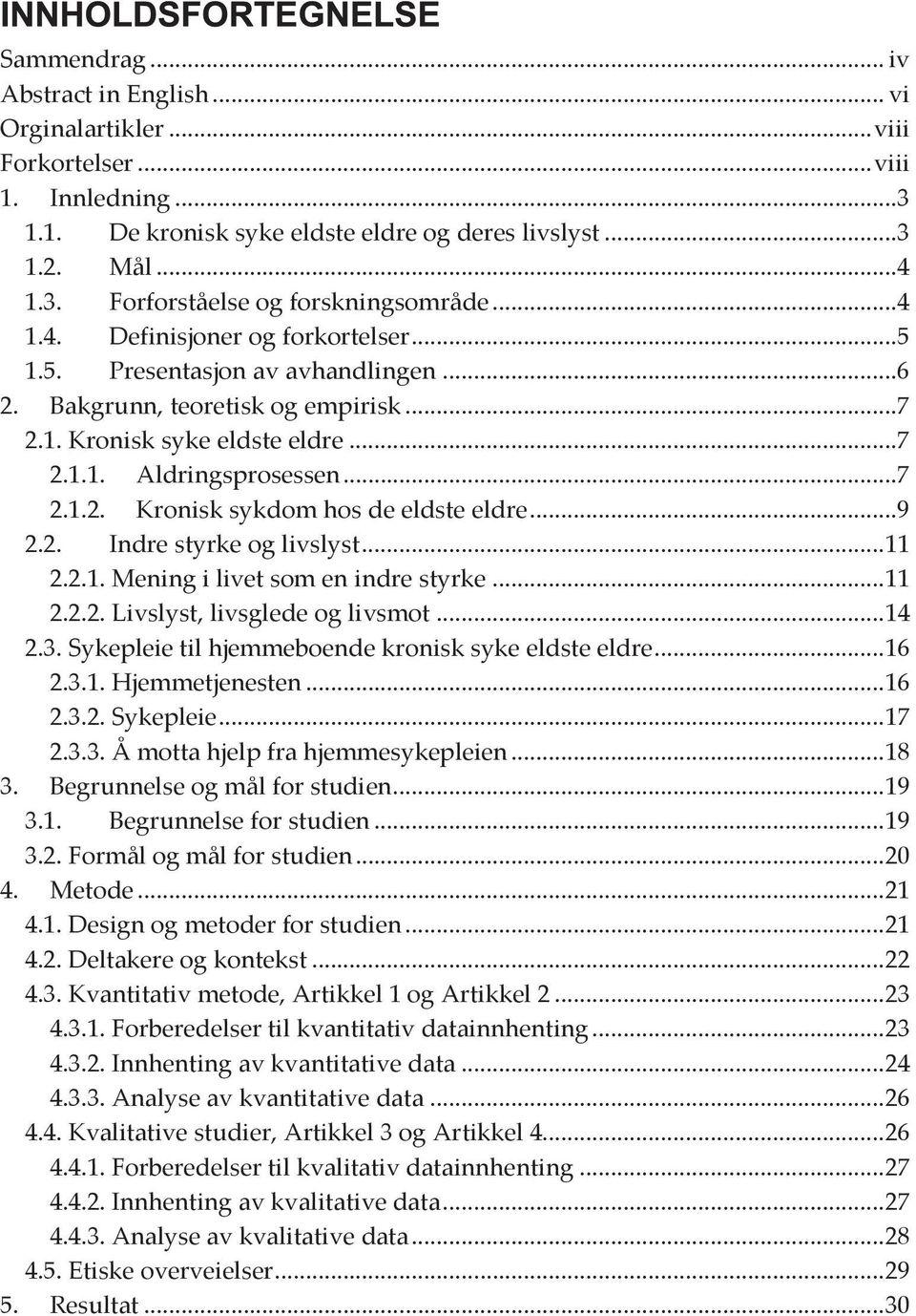 .. 9 2.2. Indre styrke og livslyst... 11 2.2.1. Mening i livet som en indre styrke... 11 2.2.2. Livslyst, livsglede og livsmot... 14 2.3. Sykepleie til hjemmeboende kronisk syke eldste eldre... 16 2.