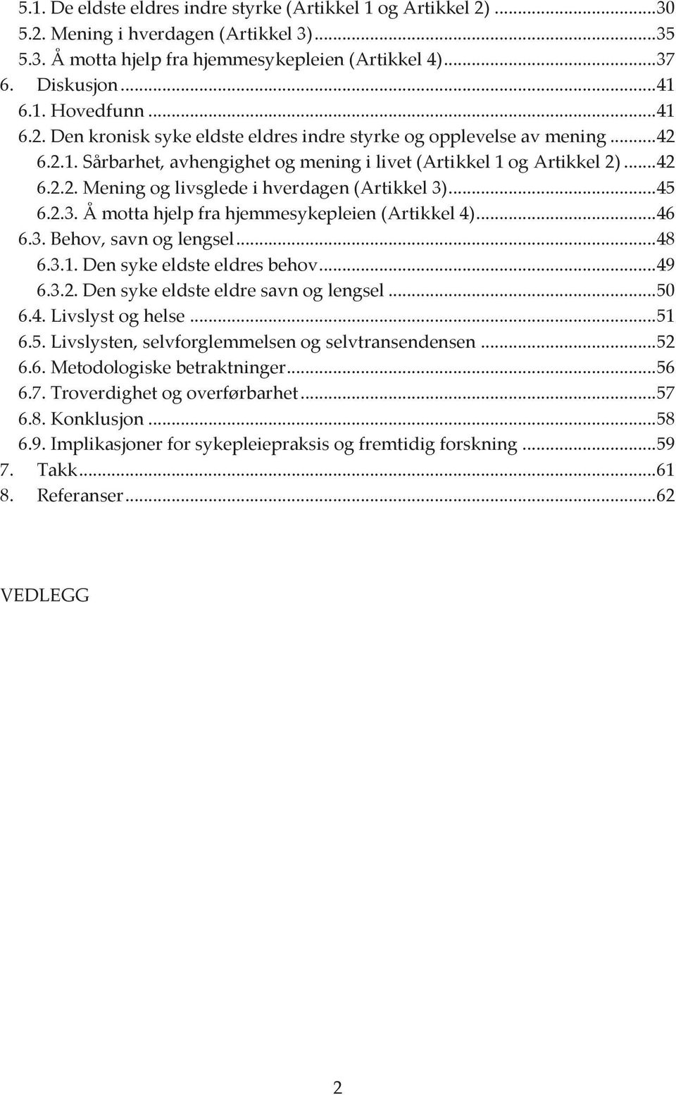 .. 45 6.2.3. Å motta hjelp fra hjemmesykepleien (Artikkel 4)... 46 6.3. Behov, savn og lengsel... 48 6.3.1. Den syke eldste eldres behov... 49 6.3.2. Den syke eldste eldre savn og lengsel... 50 6.4. Livslyst og helse.