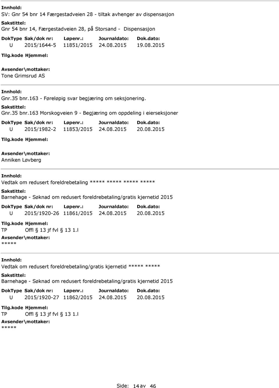 08.2015 Anniken Løvberg Vedtak om redusert foreldrebetaling Barnehage - Søknad om redusert foreldrebetaling/gratis kjernetid 2015 2015/1920-26 11861/2015 20.08.2015 Vedtak om redusert foreldrebetaling/gratis kjernetid Barnehage - Søknad om redusert foreldrebetaling/gratis kjernetid 2015 2015/1920-27 11862/2015 20.