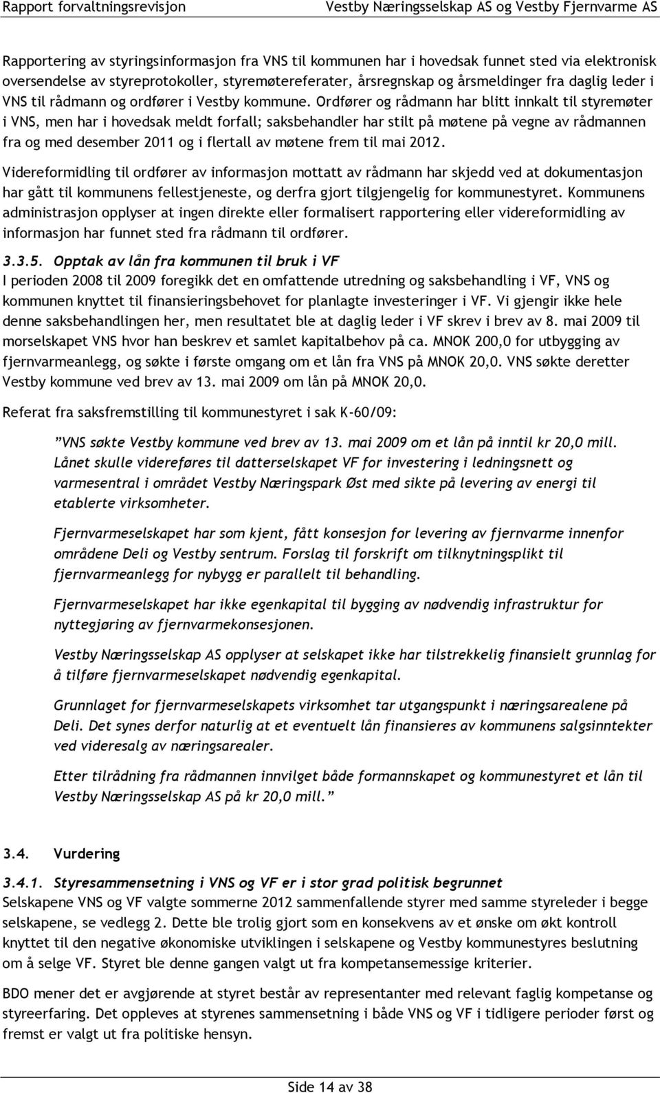 Ordfører og rådmann har blitt innkalt til styremøter i VNS, men har i hovedsak meldt forfall; saksbehandler har stilt på møtene på vegne av rådmannen fra og med desember 2011 og i flertall av møtene