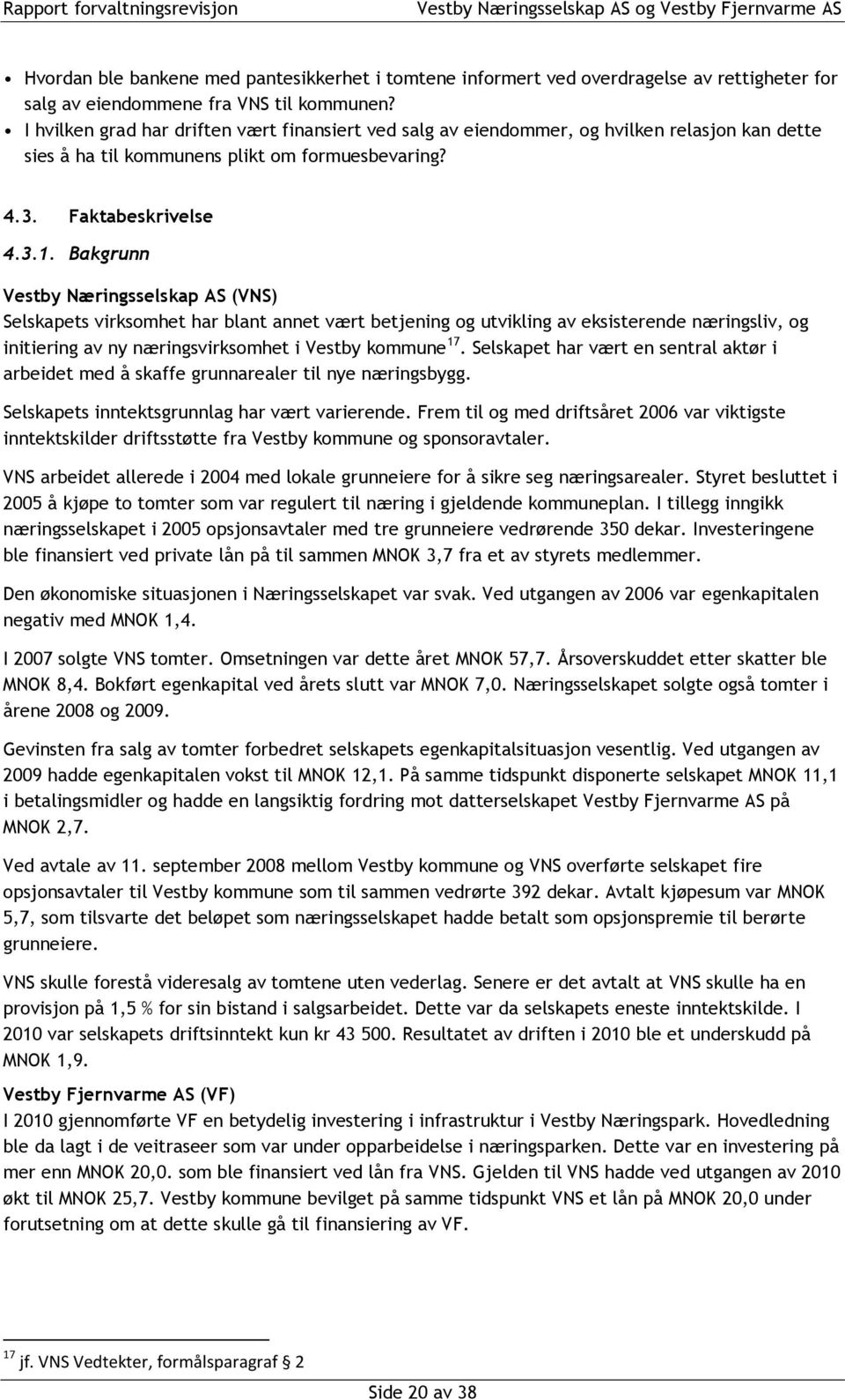 Bakgrunn Vestby Næringsselskap AS (VNS) Selskapets virksomhet har blant annet vært betjening og utvikling av eksisterende næringsliv, og initiering av ny næringsvirksomhet i Vestby kommune 17.