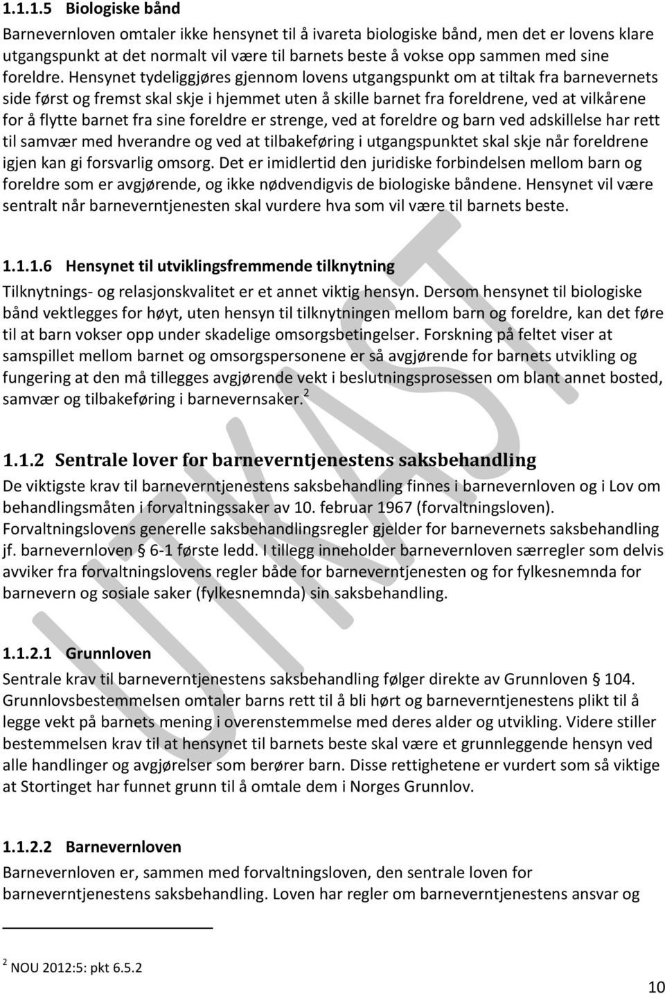 Hensynet tydeliggjøres gjennom lovens utgangspunkt om at tiltak fra barnevernets side først og fremst skal skje i hjemmet uten å skille barnet fra foreldrene, ved at vilkårene for å flytte barnet fra