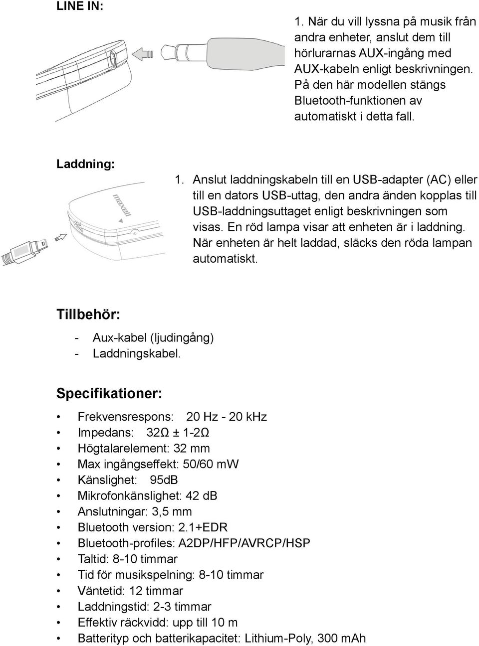 Anslut laddningskabeln till en USB-adapter (AC) eller till en dators USB-uttag, den andra änden kopplas till USB-laddningsuttaget enligt beskrivningen som visas.