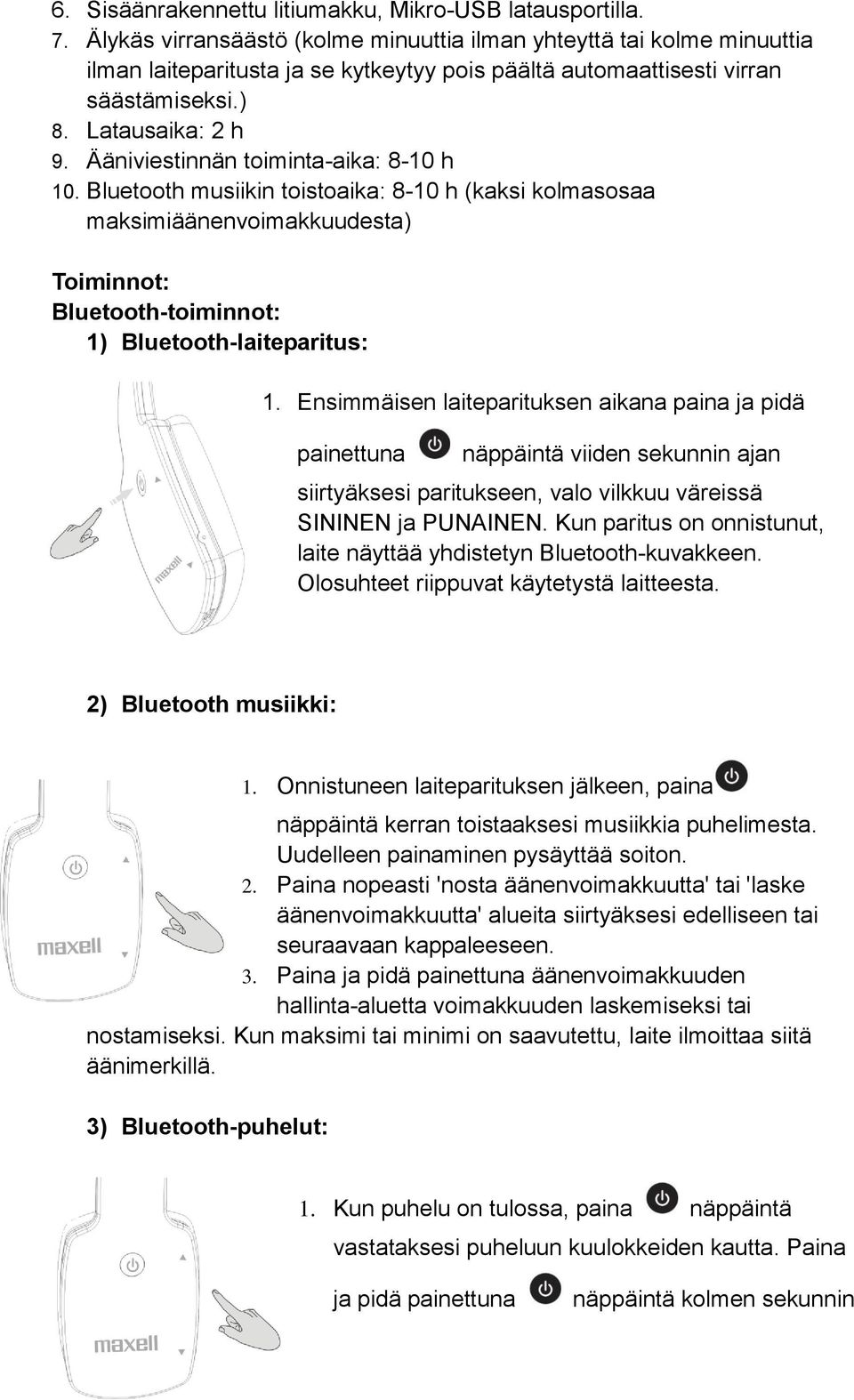 Ääniviestinnän toiminta-aika: 8-10 h 10. Bluetooth musiikin toistoaika: 8-10 h (kaksi kolmasosaa maksimiäänenvoimakkuudesta) Toiminnot: Bluetooth-toiminnot: 1) Bluetooth-laiteparitus: 1.