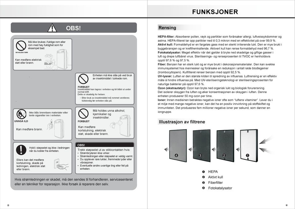 FORBUDT Insektmiddel kan lagres i enheten og bli blåst ut under normal drift. Dette er skadelig for helsen. Etter bruk av insektmiddel må rommet ventileres fullstendig før enheten slås på.