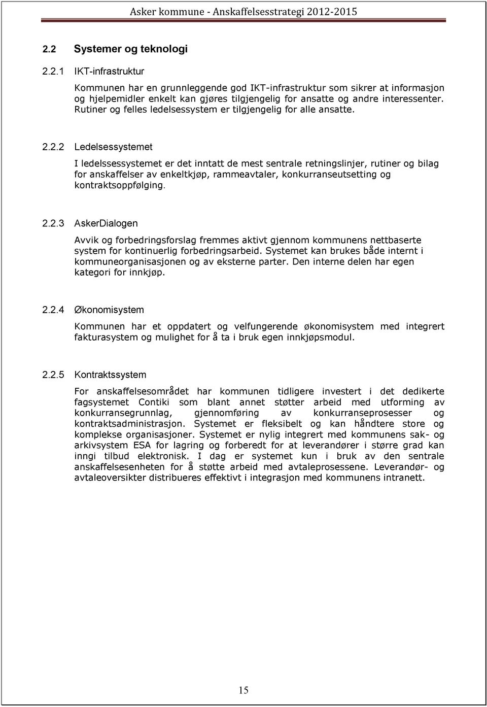 2.2 Ledelsessystemet I ledelssessystemet er det inntatt de mest sentrale retningslinjer, rutiner g bilag fr anskaffelser av enkeltkjøp, rammeavtaler, knkurranseutsetting g kntraktsppfølging. 2.2.3 AskerDialgen Avvik g frbedringsfrslag fremmes aktivt gjennm kmmunens nettbaserte system fr kntinuerlig frbedringsarbeid.