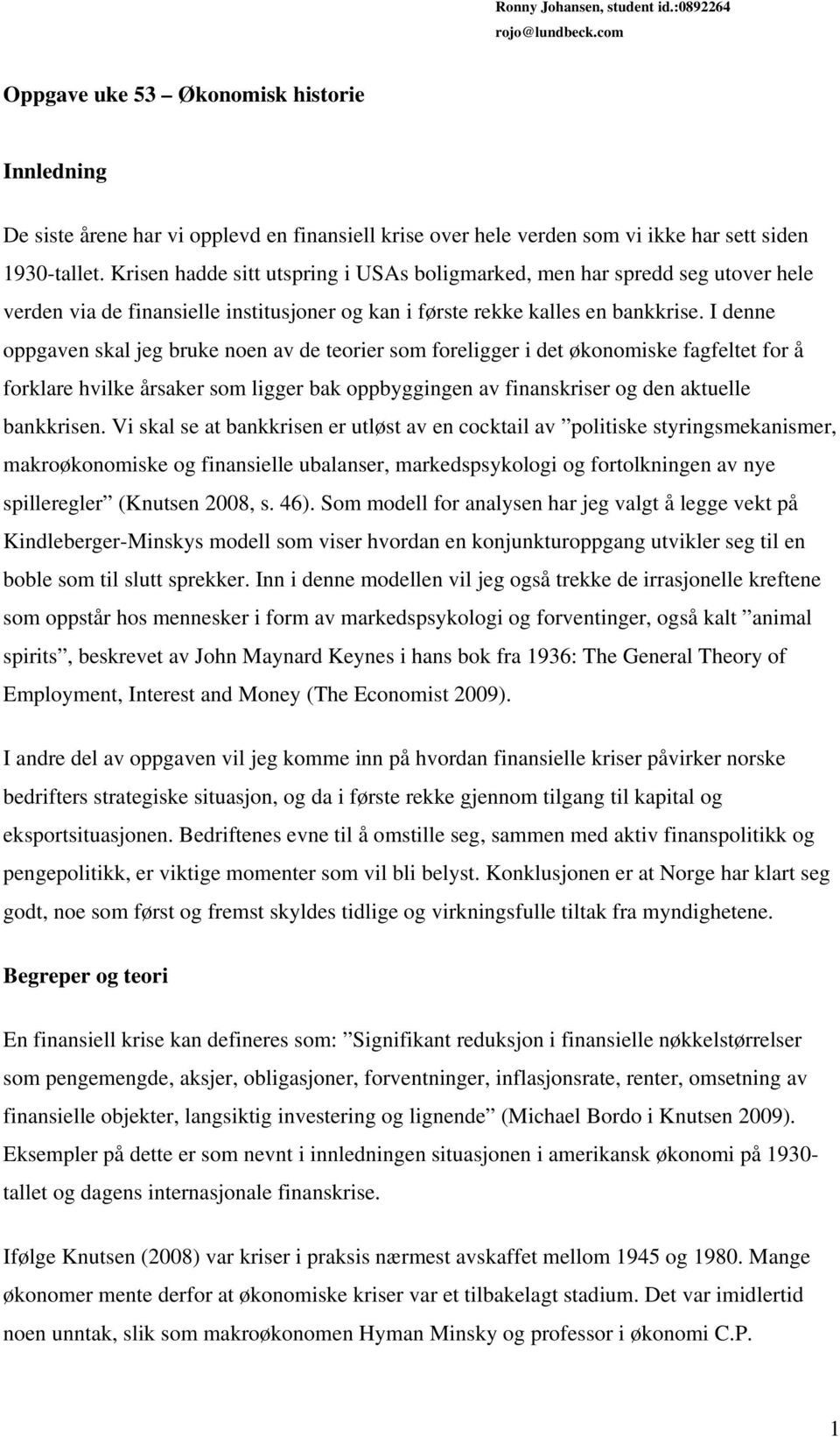 Krisen hadde sitt utspring i USAs boligmarked, men har spredd seg utover hele verden via de finansielle institusjoner og kan i første rekke kalles en bankkrise.