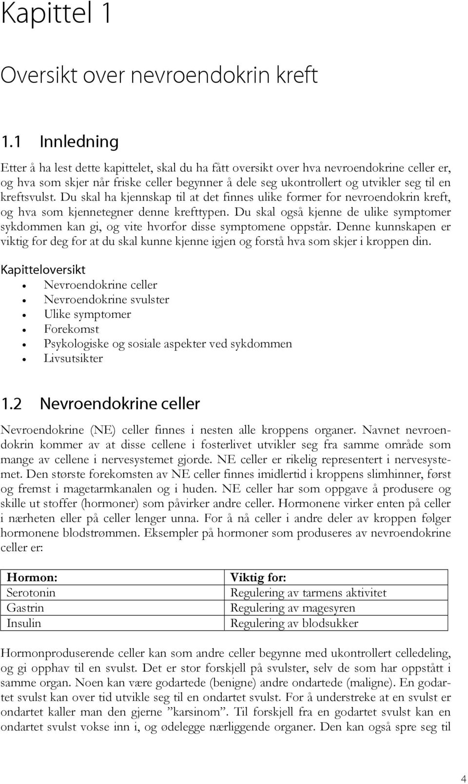 kreftsvulst. Du skal ha kjennskap til at det finnes ulike former for nevroendokrin kreft, og hva som kjennetegner denne krefttypen.