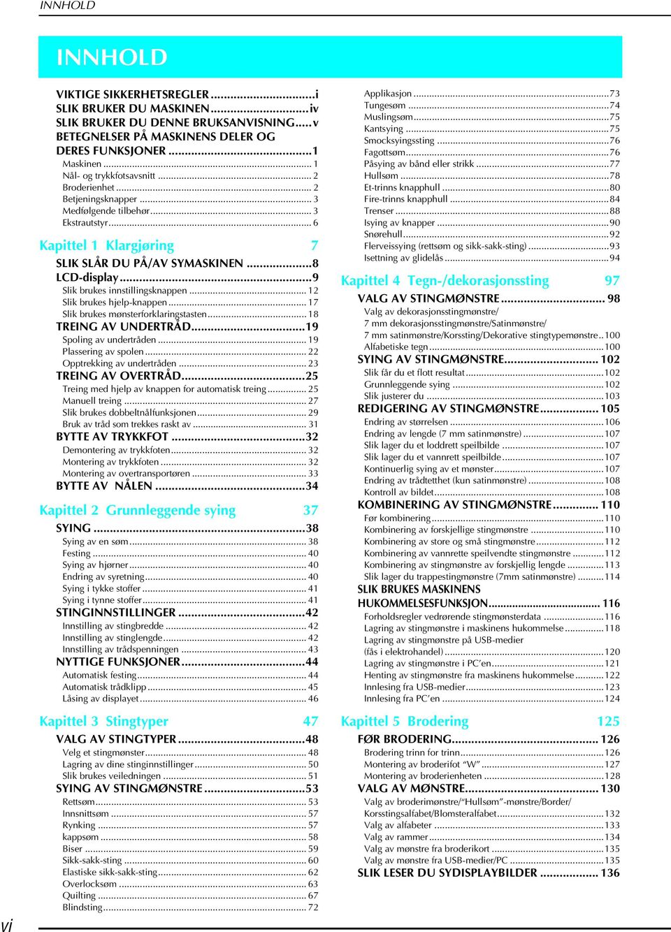 ..9 Slik rukes innstillingsknppen... 12 Slik rukes hjelp-knppen... 17 Slik rukes mønsterforklringststen... 18 TREING AV UNDERTRÅD...19 Spoling v unertråen... 19 Plssering v spolen.