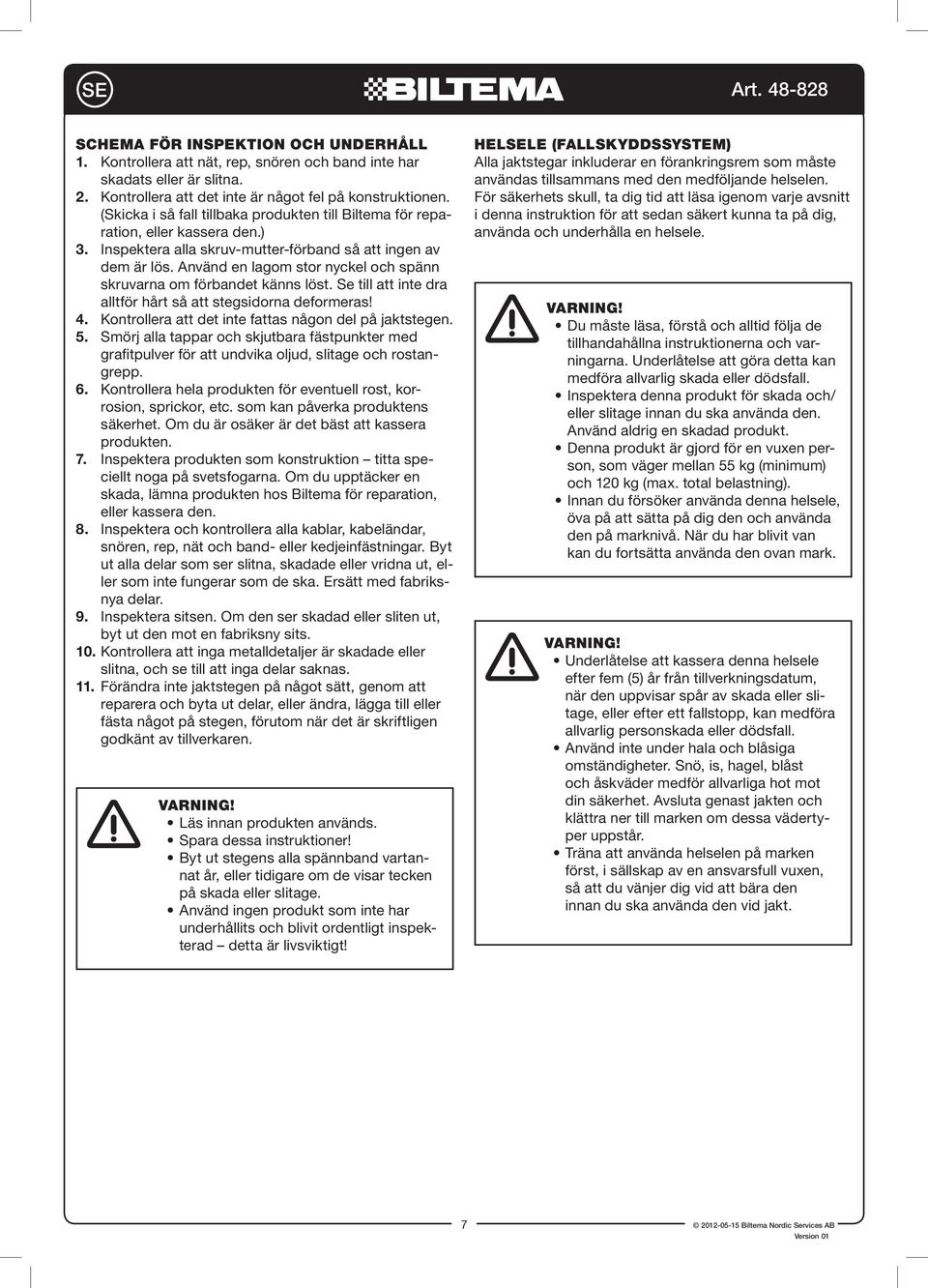 Använd en lagom stor nyckel och spänn skruvarna om förbandet känns löst. Se till att inte dra alltför hårt så att stegsidorna deformeras! 4. Kontrollera att det inte fattas någon del på jaktstegen. 5.