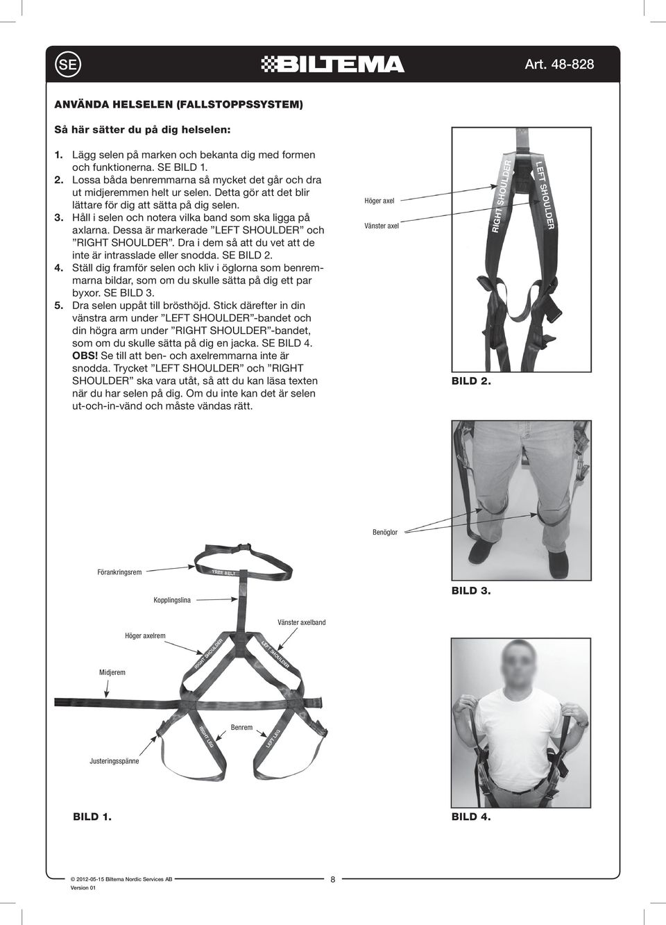 Håll i selen och notera vilka band som ska ligga på axlarna. Dessa är markerade LEFT SHOULDER och RIGHT SHOULDER. Dra i dem så att du vet att de inte är intrasslade eller snodda. SE BILD 2. 4.