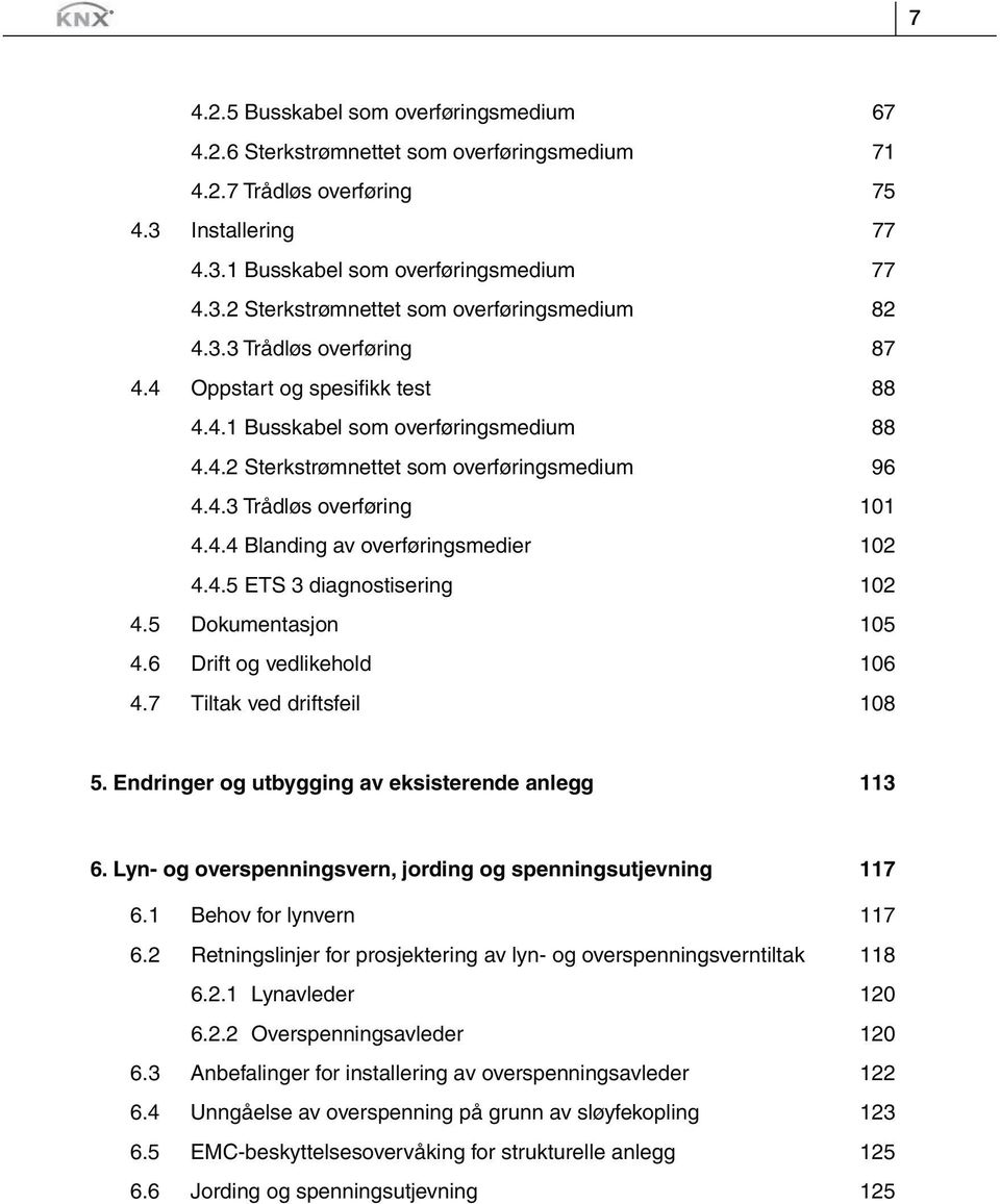 4.5 ETS 3 diagnostisering 102 4.5 Dokumentasjon 105 4.6 Drift og vedlikehold 106 4.7 Tiltak ved driftsfeil 108 5. Endringer og utbygging av eksisterende anlegg 113 6.