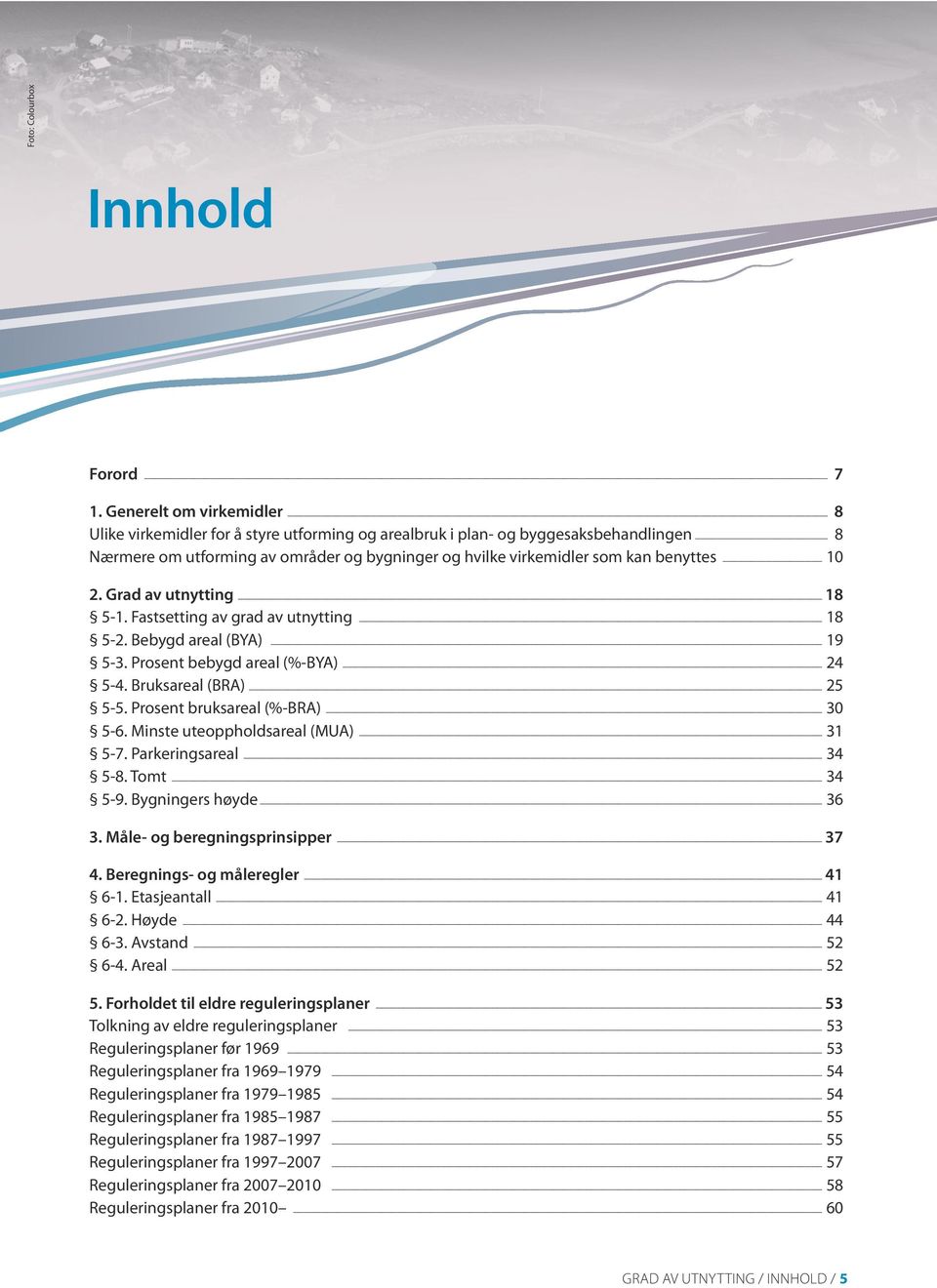 10 2. Grad av utnytting 18 5-1. Fastsetting av grad av utnytting 18 5-2. Bebygd areal (BYA) 19 5-3. Prosent bebygd areal (%-BYA) 24 5-4. Bruksareal (BRA) 25 5-5. Prosent bruksareal (%-BRA) 30 5-6.