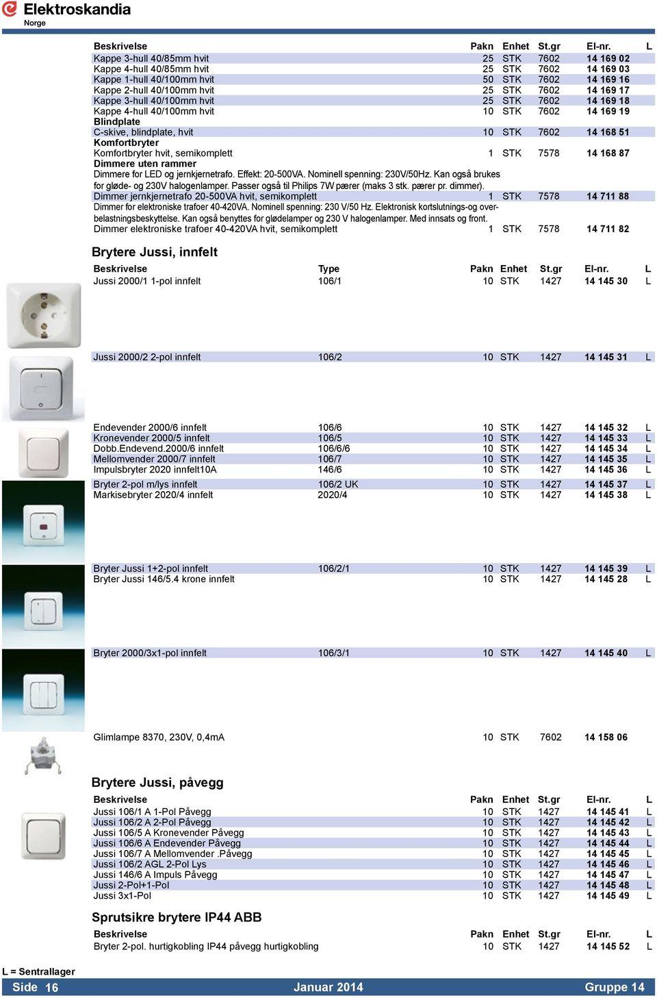 STK 7578 14 168 87 Dimmere uten rammer Dimmere for LED og jernkjernetrafo. Effekt: 20-500VA. Nominell spenning: 230V/50Hz. Kan også brukes for gløde- og 230V halogenlamper.