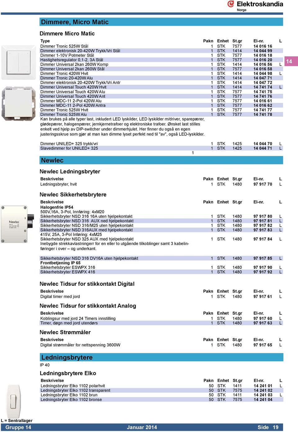 7577 14 016 20 Dimmer Universal 2kan 260W Komp 1 STK 1414 14 016 56 L Dimmer Universal 2kan 260W Stål 1 STK 7577 14 016 58 Dimmer Tronic 420W Hvit 1 STK 1414 14 044 98 L Dimmer Tronic 20-420W Alu 1