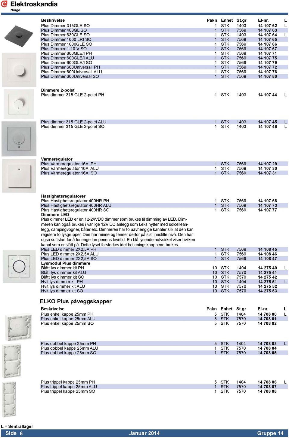 Plus Dimmer 600Universal PH 1 STK 7569 14 107 72 Plus Dimmer 600Universal ALU 1 STK 7569 14 107 76 Plus Dimmer 600Universal SO 1 STK 7569 14 107 80 Dimmere 2-polet Plus dimmer 315 GLE 2-polet PH 1