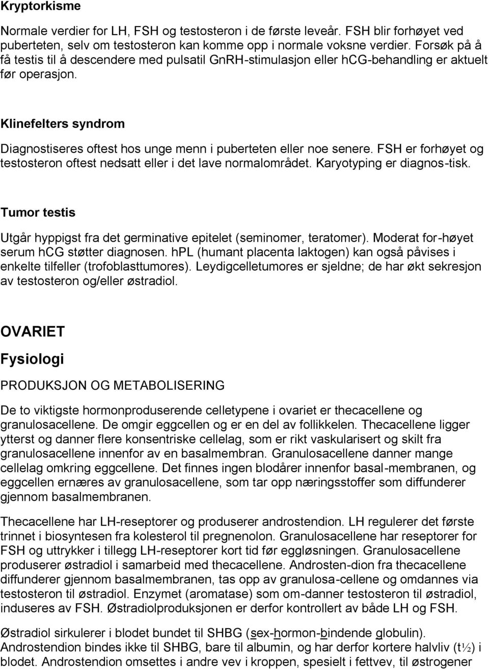 Klinefelters syndrom Diagnostiseres oftest hos unge menn i puberteten eller noe senere. FSH er forhøyet og testosteron oftest nedsatt eller i det lave normalområdet. Karyotyping er diagnos-tisk.