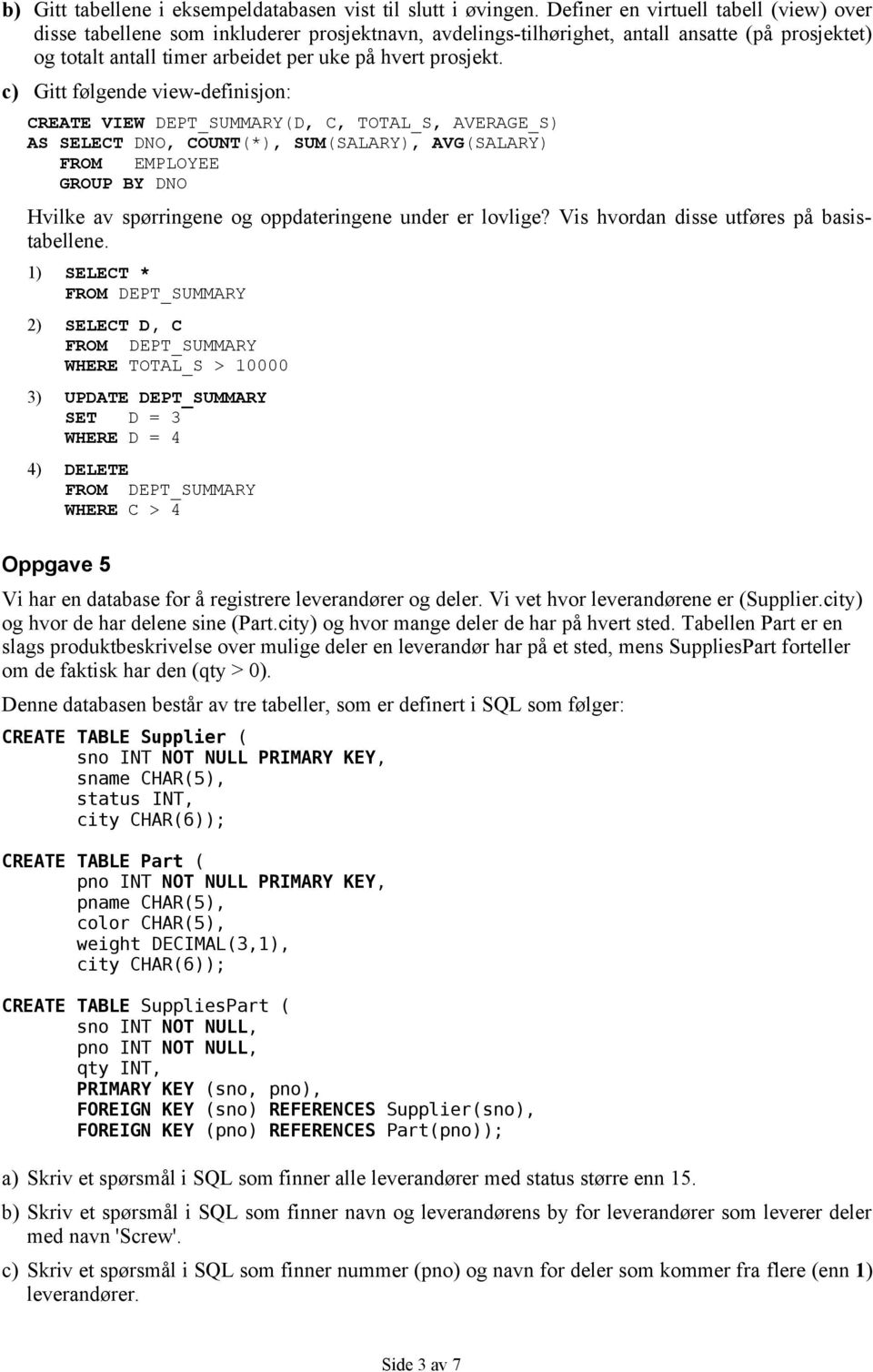 c) Gitt følgende view-definisjon: CREATE VIEW DEPT_SUMMARY(D, C, TOTAL_S, AVERAGE_S) AS SELECT DNO, COUNT(*), SUM(SALARY), AVG(SALARY) FROM EMPLOYEE GROUP BY DNO Hvilke av spørringene og