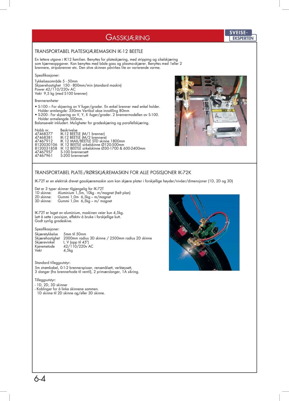 Spesifikasjoner: Tykkelsesområde 5-50mm Skjaerehastighet 150-800mm/min (standard maskin) Power 42/110/220v AC Vekt 9,5 kg (med S100 brenner) Brennerenheter S-100 For skjaering av V fuger/grader.