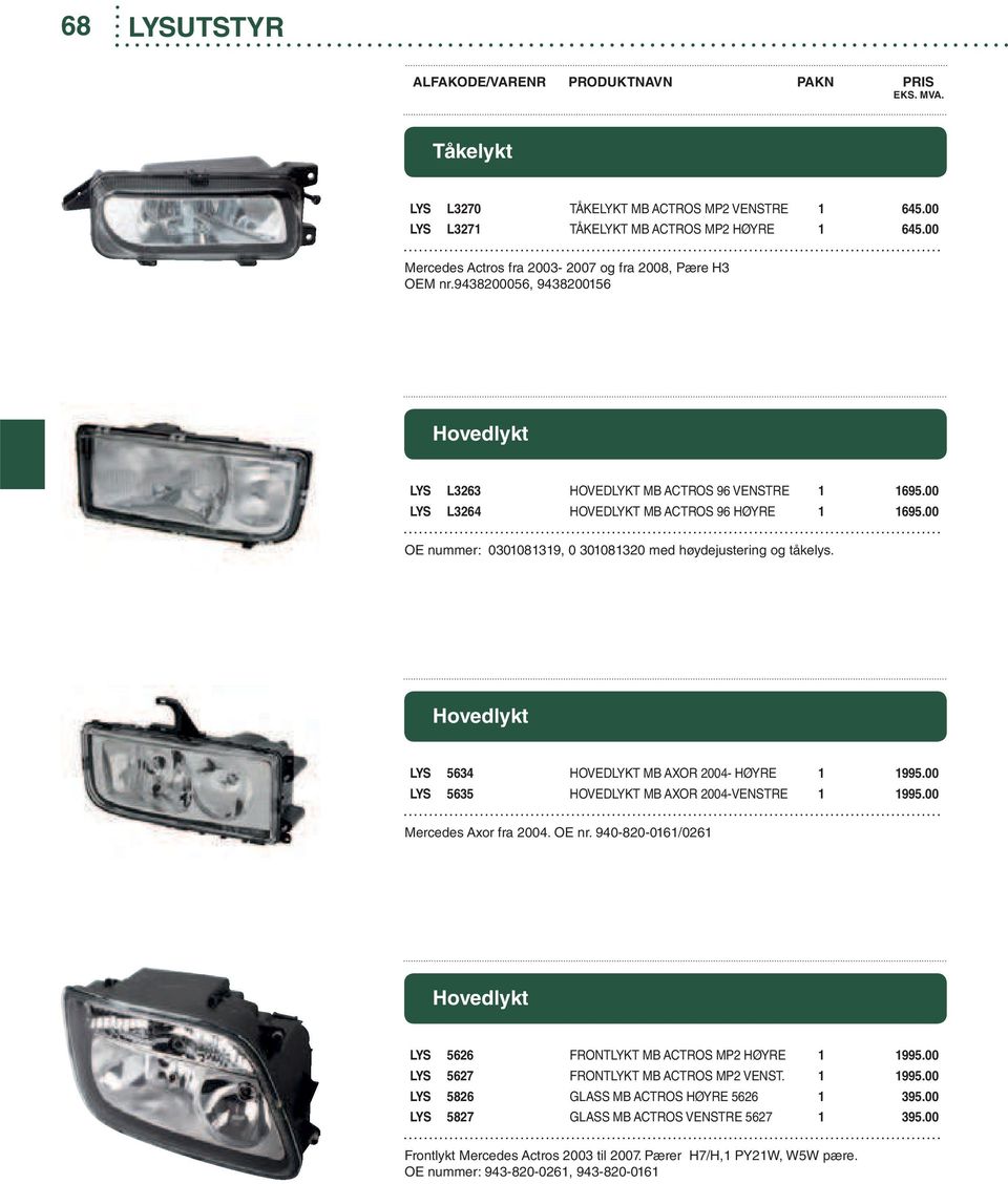 Hovedlykt LYS 5634 HOVEDLYKT MB AXOR 2004- HØYRE 1 1995.00 LYS 5635 HOVEDLYKT MB AXOR 2004-VENSTRE 1 1995.00 Mercedes Axor fra 2004. OE nr.