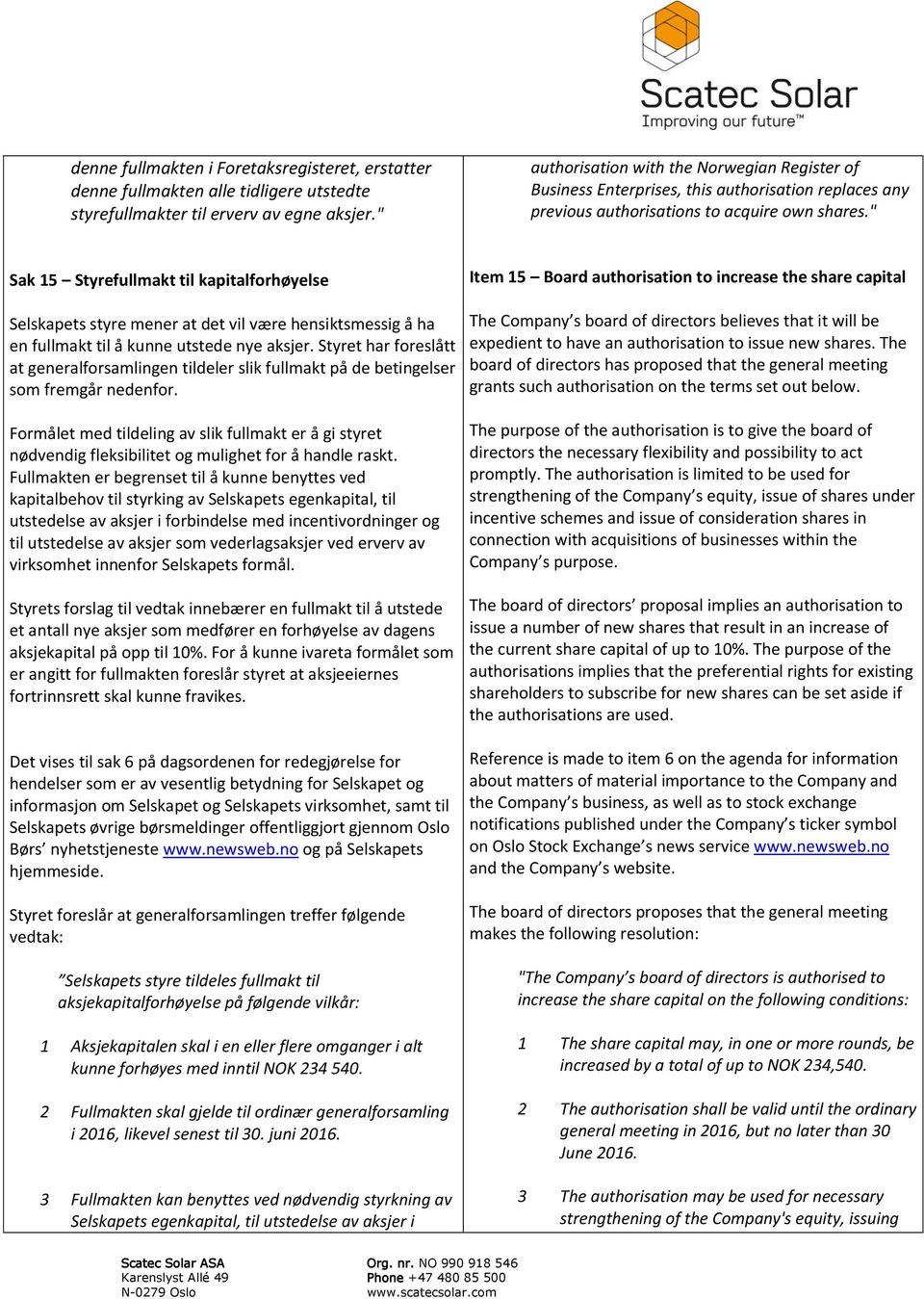 " Sak 15 Styrefullmakt til kapitalforhøyelse Item 15 Board authorisation to increase the share capital Selskapets styre mener at det vil være hensiktsmessig å ha en fullmakt til å kunne utstede nye