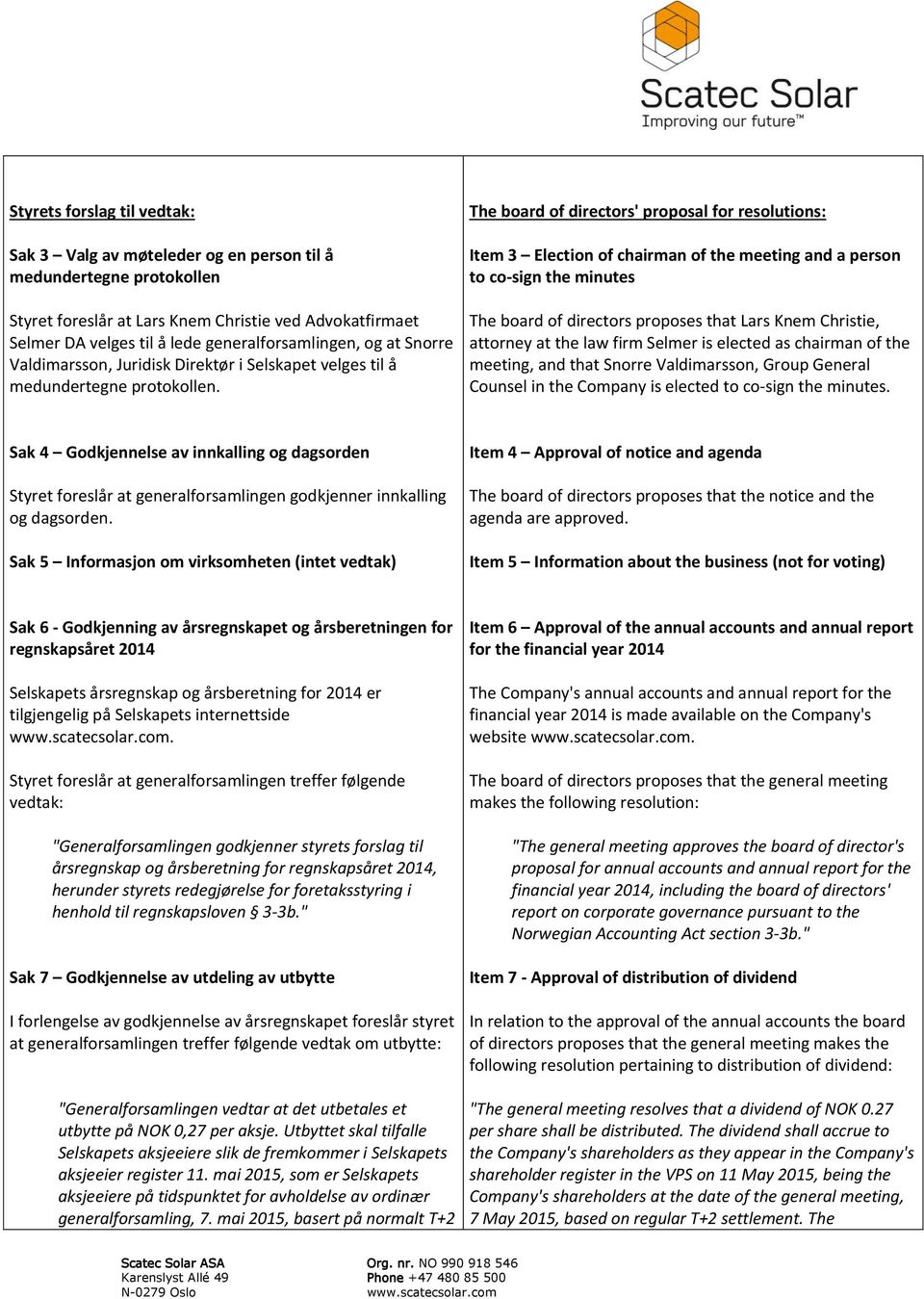 The board of directors' proposal for resolutions: Item 3 Election of chairman of the meeting and a person to co-sign the minutes The board of directors proposes that Lars Knem Christie, attorney at