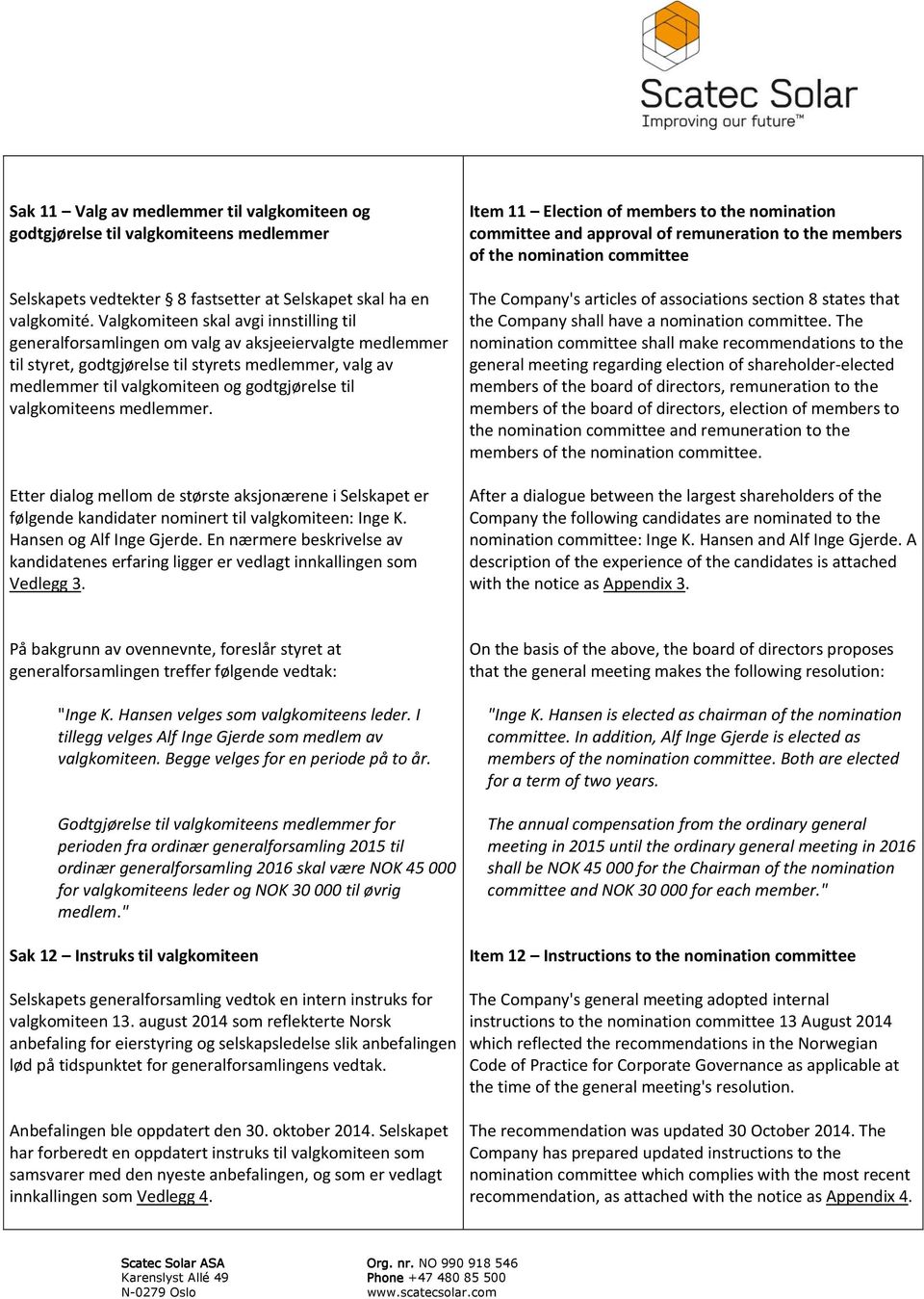 valgkomiteens medlemmer. Etter dialog mellom de største aksjonærene i Selskapet er følgende kandidater nominert til valgkomiteen: Inge K. Hansen og Alf Inge Gjerde.