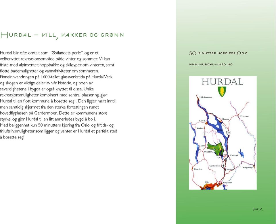 Finneinnvandringen på 1600-tallet, glassverkstida på Hurdal Verk og skogen er viktige deler av vår historie, og noen av severdighetene i bygda er også knyttet til disse.