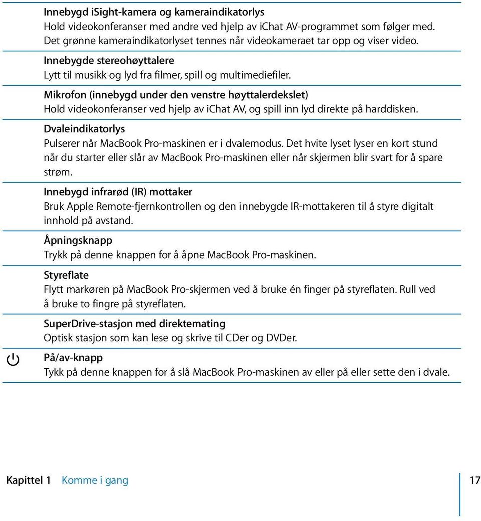 Mikrofon (innebygd under den venstre høyttalerdekslet) Hold videokonferanser ved hjelp av ichat AV, og spill inn lyd direkte på harddisken.